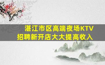 湛江市区高端夜场KTV招聘新开店大大提高收入